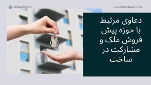 دعاوى مرتبط با حوزه پيش فروش ملک و مشاركت در ساخت